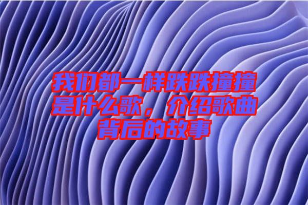 我們都一樣跌跌撞撞是什么歌，介紹歌曲背后的故事