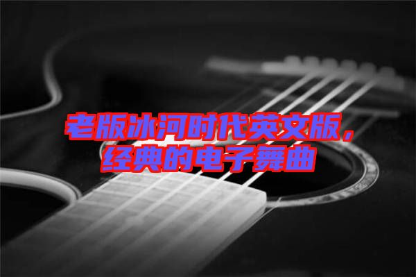 老版冰河時代英文版，經(jīng)典的電子舞曲