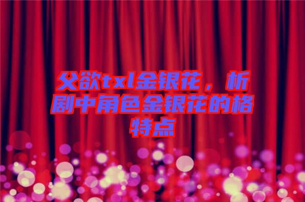 父欲txl金銀花，析劇中角色金銀花的格特點