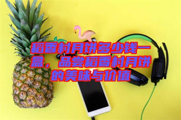 稻香村月餅多少錢一盒，品嘗稻香村月餅的美味與價值
