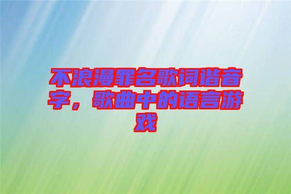 不浪漫罪名歌詞諧音字，歌曲中的語(yǔ)言游戲