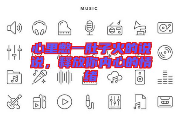 心里憋一肚子火的說說，釋放你內(nèi)心的情緒