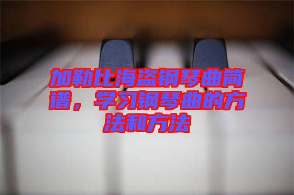 加勒比海盜鋼琴曲簡譜，學(xué)習(xí)鋼琴曲的方法和方法