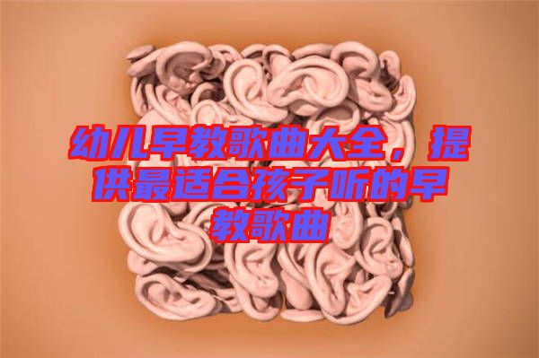 幼兒早教歌曲大全，提供最適合孩子聽的早教歌曲