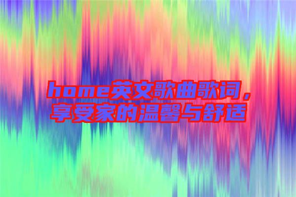 home英文歌曲歌詞，享受家的溫馨與舒適
