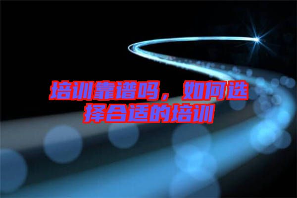 培訓(xùn)靠譜嗎，如何選擇合適的培訓(xùn)