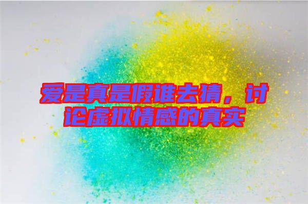 愛是真是假誰(shuí)去猜，討論虛擬情感的真實(shí)