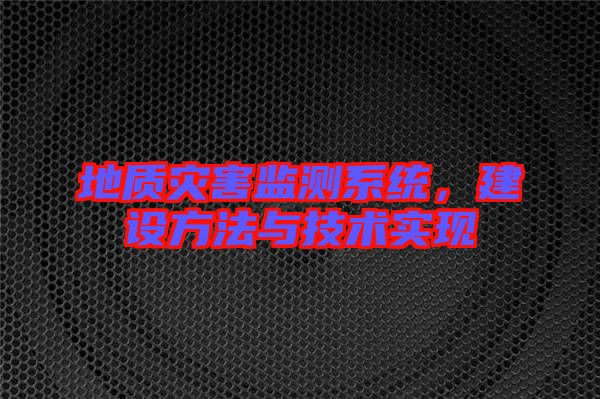 地質(zhì)災害監(jiān)測系統(tǒng)，建設(shè)方法與技術(shù)實現(xiàn)