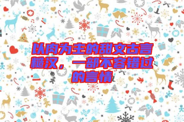 以肉為主的甜文古言糙漢，一部不容錯(cuò)過的言情