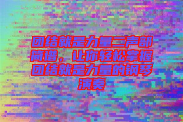團(tuán)結(jié)就是力量二聲部簡譜，讓你輕松掌握團(tuán)結(jié)就是力量的鋼琴演奏