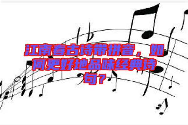 江南春古詩帶拼音，如何更好地品味經(jīng)典詩句？