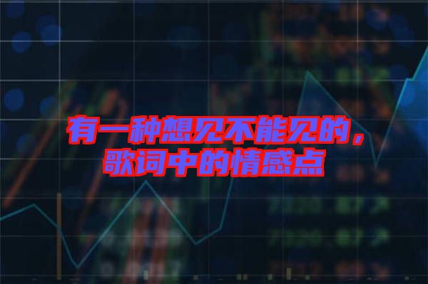 有一種想見不能見的，歌詞中的情感點