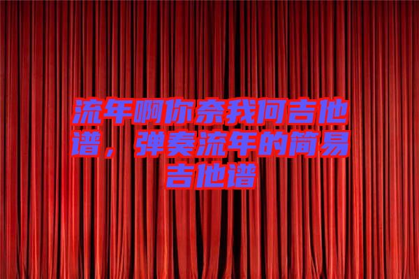 流年啊你奈我何吉他譜，彈奏流年的簡易吉他譜