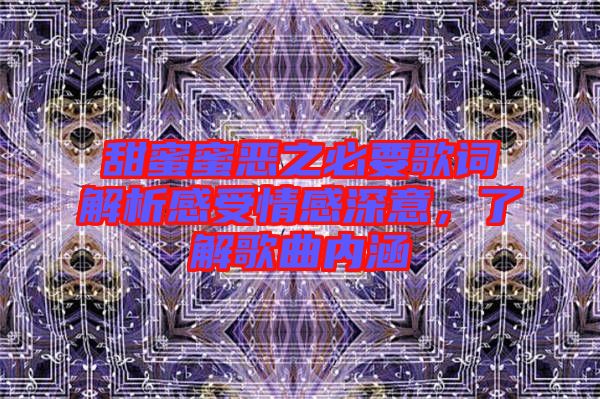 甜蜜蜜惡之必要歌詞解析感受情感深意，了解歌曲內(nèi)涵