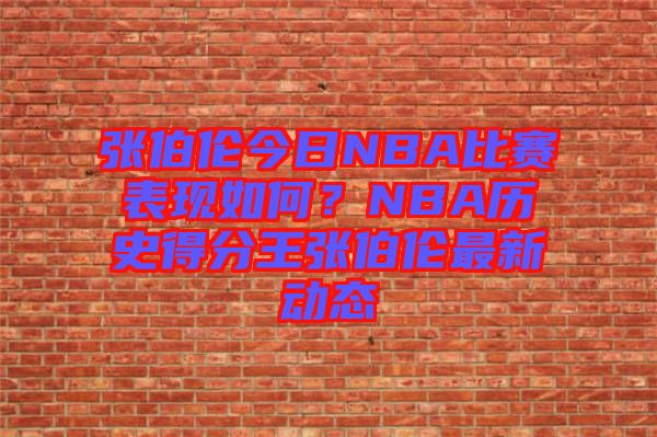 張伯倫今日NBA比賽表現(xiàn)如何？NBA歷史得分王張伯倫最新動態(tài)
