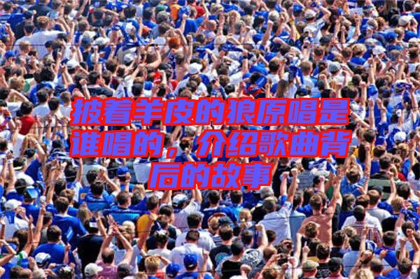 披著羊皮的狼原唱是誰唱的，介紹歌曲背后的故事