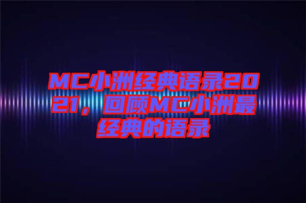 MC小洲經(jīng)典語錄2021，回顧MC小洲最經(jīng)典的語錄