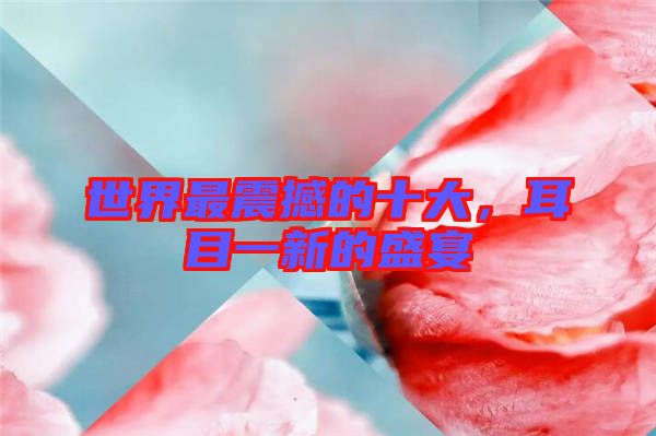 世界最震撼的十大，耳目一新的盛宴