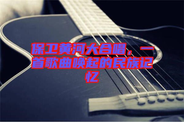 保衛(wèi)黃河大合唱，一首歌曲喚起的民族記憶