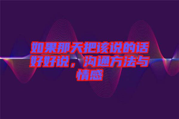 如果那天把該說(shuō)的話好好說(shuō)，溝通方法與情感