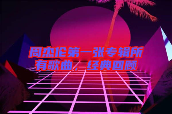 周杰倫第一張專輯所有歌曲，經(jīng)典回顧