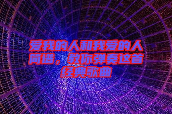 愛我的人和我愛的人簡譜，教你彈奏這首經(jīng)典歌曲