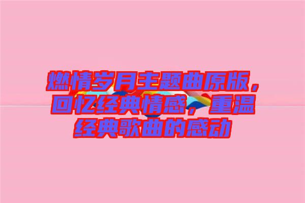 燃情歲月主題曲原版，回憶經(jīng)典情感，重溫經(jīng)典歌曲的感動