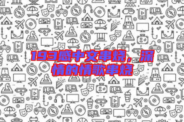 193感中文串燒，深情的情歌串燒