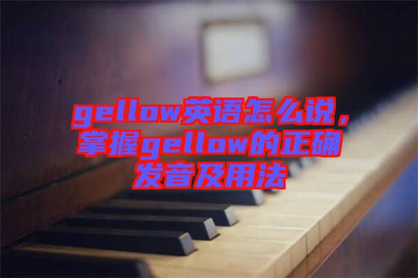 gellow英語怎么說，掌握gellow的正確發(fā)音及用法