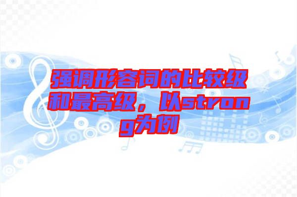 強(qiáng)調(diào)形容詞的比較級(jí)和最高級(jí)，以strong為例