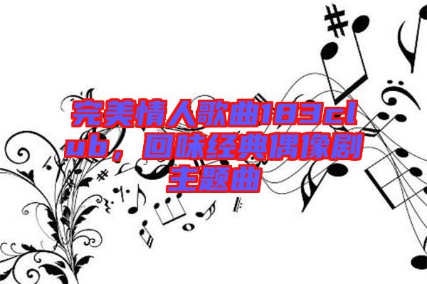 完美情人歌曲183club，回味經(jīng)典偶像劇主題曲