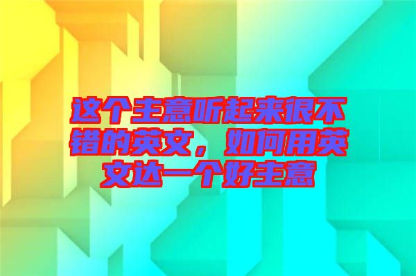 這個(gè)主意聽(tīng)起來(lái)很不錯(cuò)的英文，如何用英文達(dá)一個(gè)好主意