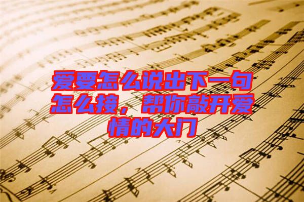 愛要怎么說出下一句怎么接，幫你敲開愛情的大門