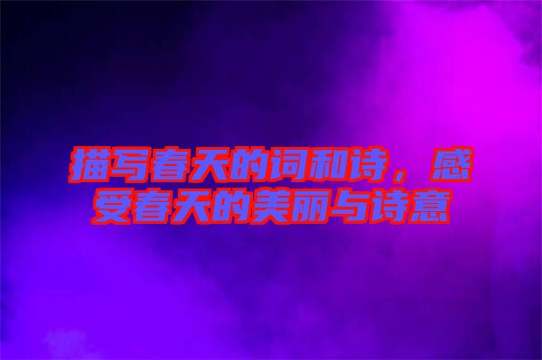 描寫春天的詞和詩，感受春天的美麗與詩意