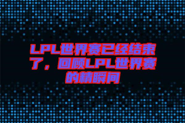 LPL世界賽已經(jīng)結(jié)束了，回顧LPL世界賽的精瞬間