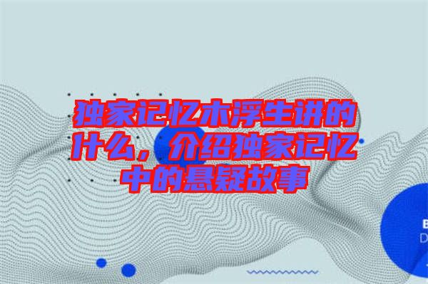 獨家記憶木浮生講的什么，介紹獨家記憶中的懸疑故事