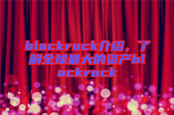 blackrock介紹，了解全球最大的資產(chǎn)blackrock