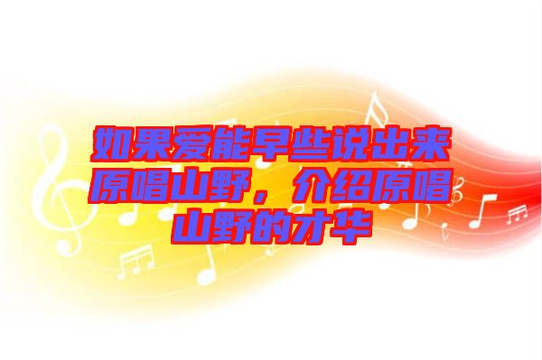 如果愛能早些說出來原唱山野，介紹原唱山野的才華