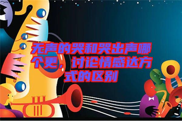 無聲的哭和哭出聲哪個(gè)更，討論情感達(dá)方式的區(qū)別