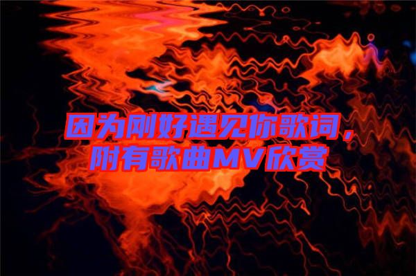 因?yàn)閯偤糜鲆娔愀柙~，附有歌曲MV欣賞