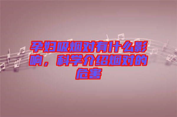 孕婦吸煙對(duì)有什么影響，科學(xué)介紹煙對(duì)的危害