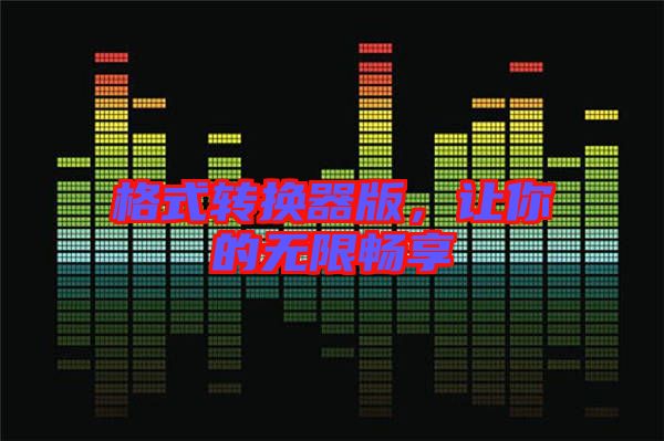 格式轉(zhuǎn)換器版，讓你的無限暢享