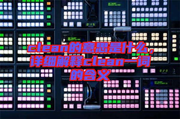 clean的意思是什么，詳細(xì)解釋clean一詞的含義