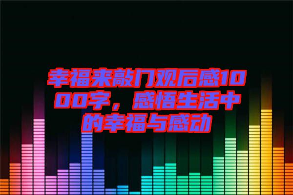 幸福來(lái)敲門觀后感1000字，感悟生活中的幸福與感動(dòng)
