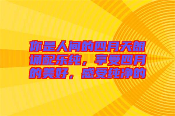 你是人間的四月天朗誦配樂(lè)純，享受四月的美好，感受純凈的