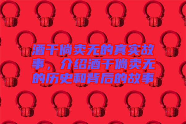酒干倘賣無(wú)的真實(shí)故事，介紹酒干倘賣無(wú)的歷史和背后的故事