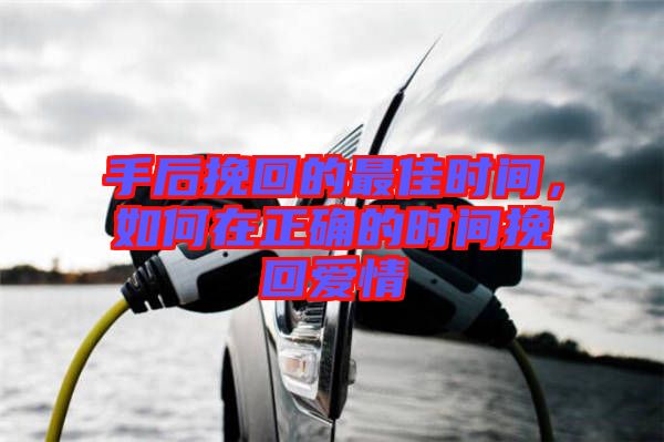 手后挽回的最佳時(shí)間，如何在正確的時(shí)間挽回愛(ài)情