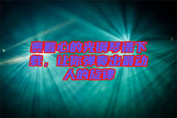 裹著心的光鋼琴譜下載，讓你彈奏出最動人的旋律