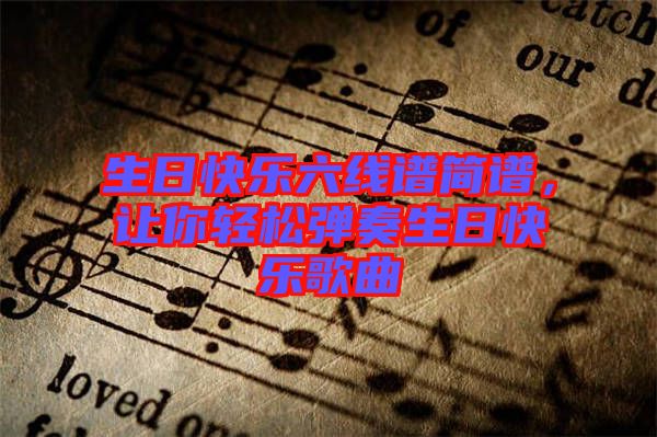生日快樂六線譜簡譜，讓你輕松彈奏生日快樂歌曲