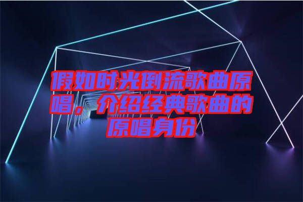 假如時光倒流歌曲原唱，介紹經(jīng)典歌曲的原唱身份
